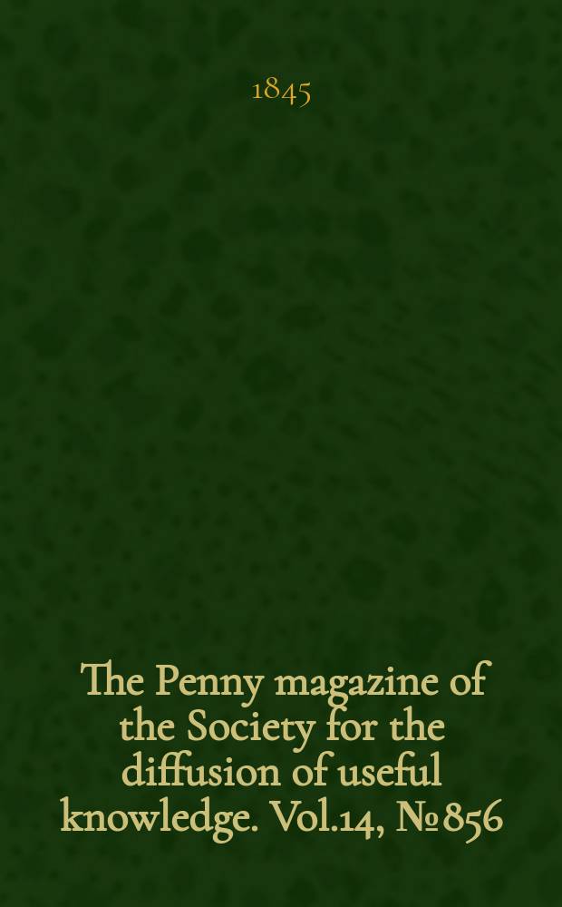 The Penny magazine of the Society for the diffusion of useful knowledge. Vol.14, №856
