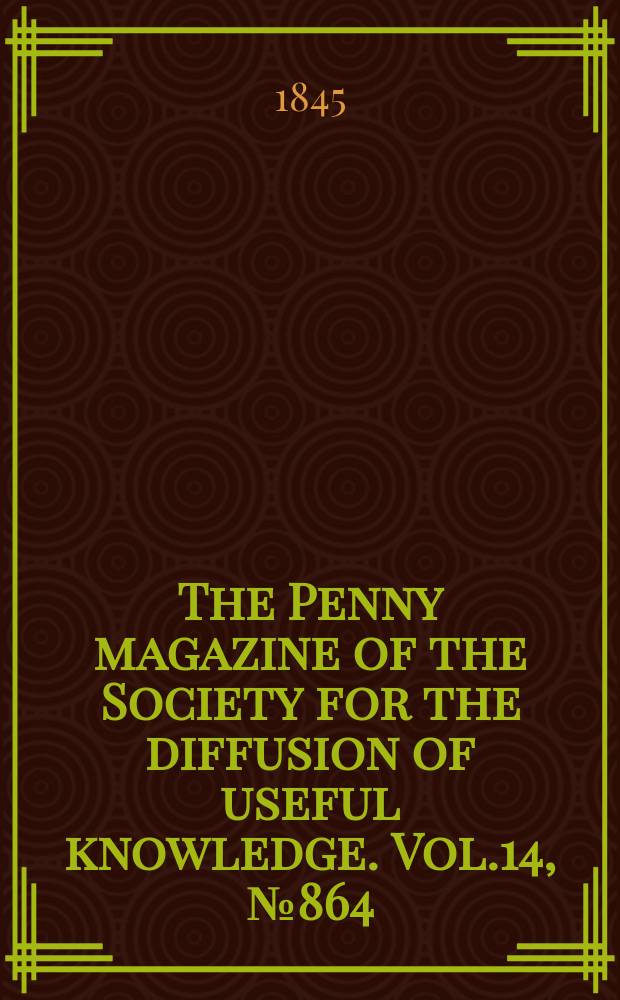 The Penny magazine of the Society for the diffusion of useful knowledge. Vol.14, №864