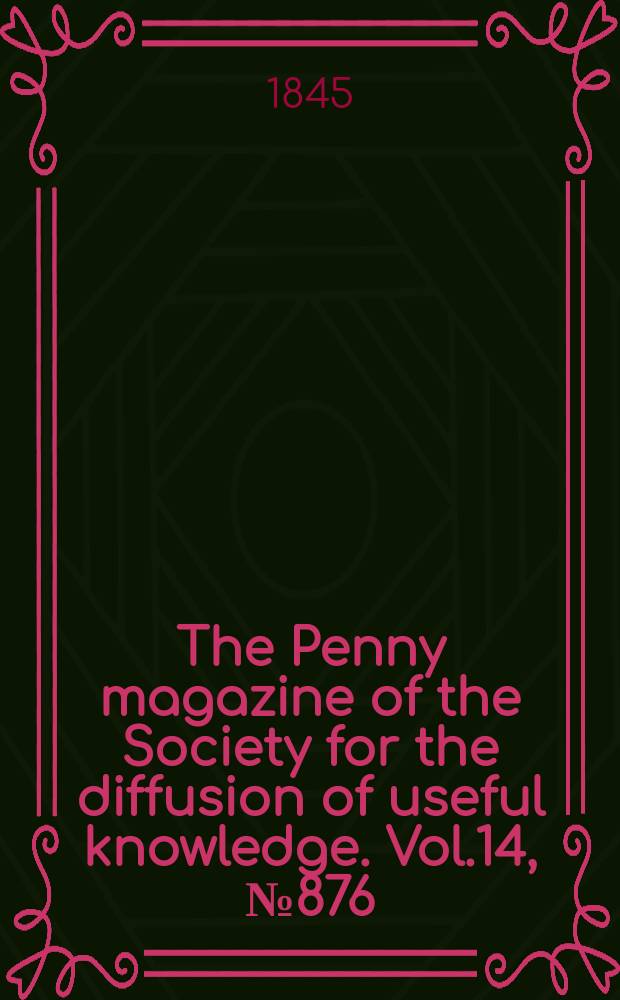 The Penny magazine of the Society for the diffusion of useful knowledge. Vol.14, №876