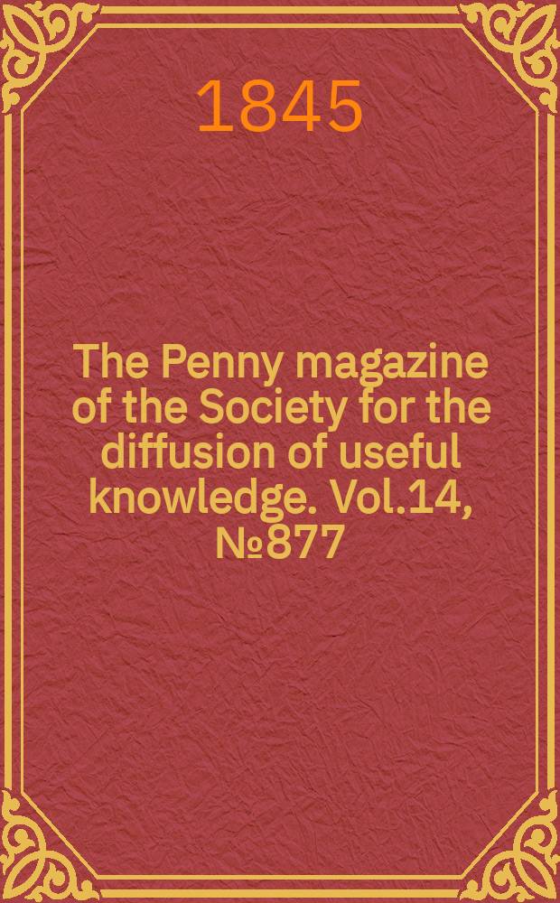 The Penny magazine of the Society for the diffusion of useful knowledge. Vol.14, №877