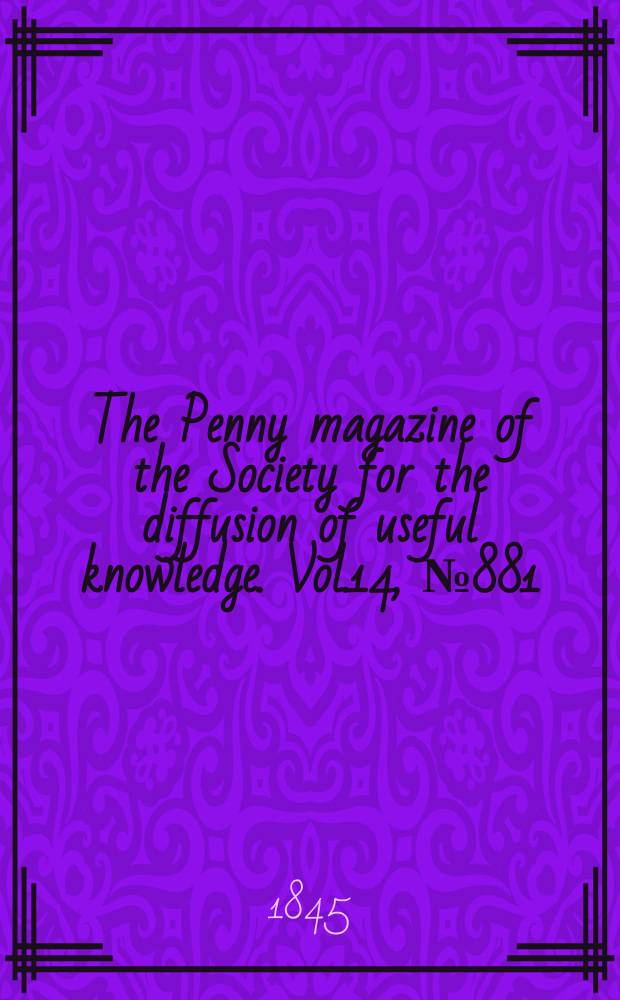 The Penny magazine of the Society for the diffusion of useful knowledge. Vol.14, №881
