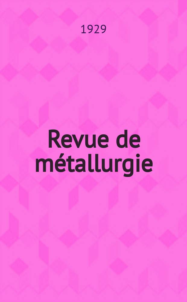 Revue de métallurgie : Rev. d'inform. en lang. fr. sur la métallurgie du fer, l'élaboration, la transformation, les propriétés et l'utilisation des fontes et des aciers. Année26 1929, №7