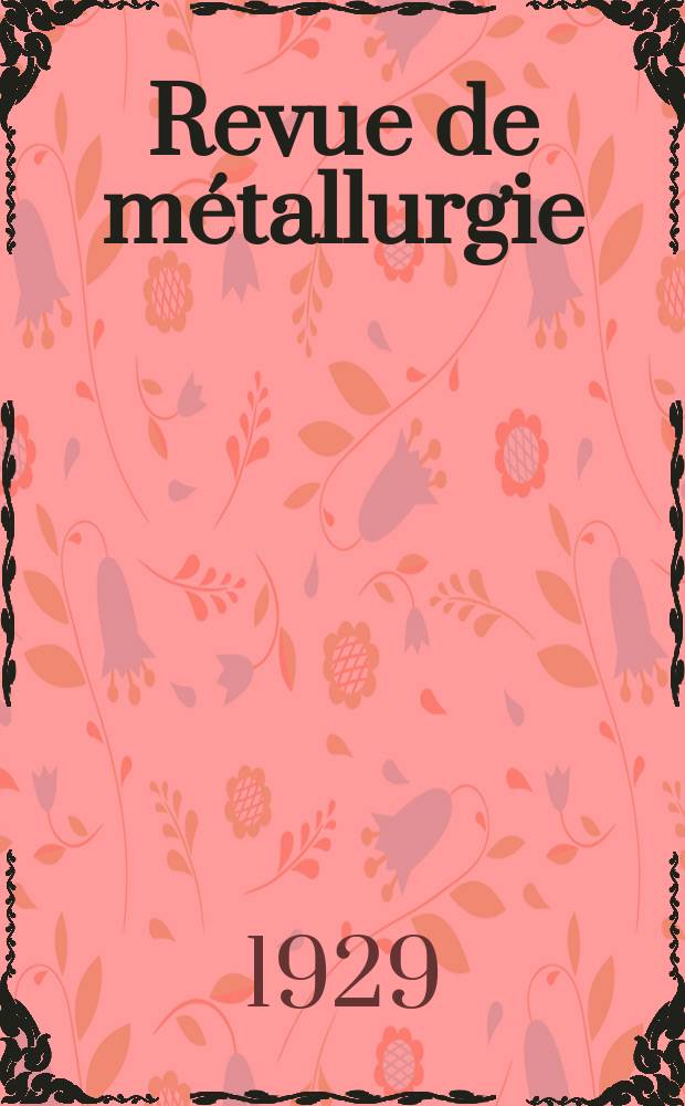 Revue de m&eacute;tallurgie : Rev. d'inform. en lang. fr. sur la m&eacute;tallurgie du fer, l'&eacute;laboration, la transformation, les propri&eacute;t&eacute;s et l'utilisation des fontes et des aciers. Ann&eacute;e26 1929, №9