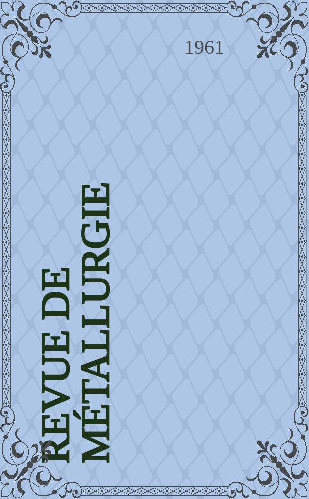 Revue de métallurgie : Rev. d'inform. en lang. fr. sur la métallurgie du fer, l'élaboration, la transformation, les propriétés et l'utilisation des fontes et des aciers. Année58 1961, №12