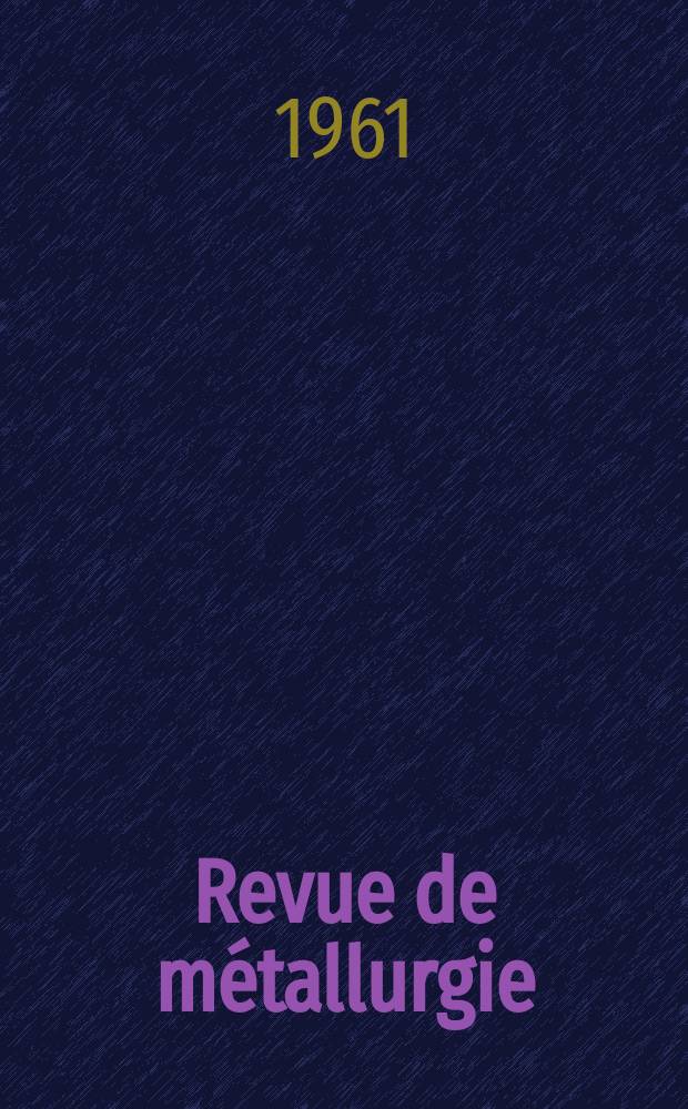 Revue de métallurgie : Rev. d'inform. en lang. fr. sur la métallurgie du fer, l'élaboration, la transformation, les propriétés et l'utilisation des fontes et des aciers. Année58 1961, №3