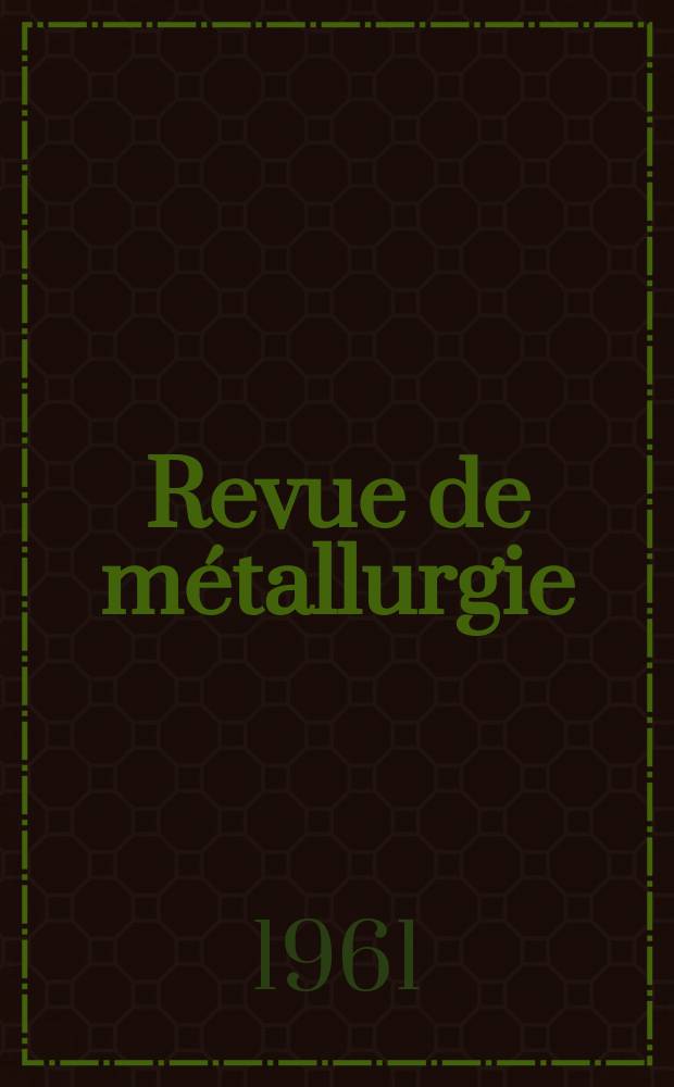 Revue de métallurgie : Rev. d'inform. en lang. fr. sur la métallurgie du fer, l'élaboration, la transformation, les propriétés et l'utilisation des fontes et des aciers. Année58 1961, №10