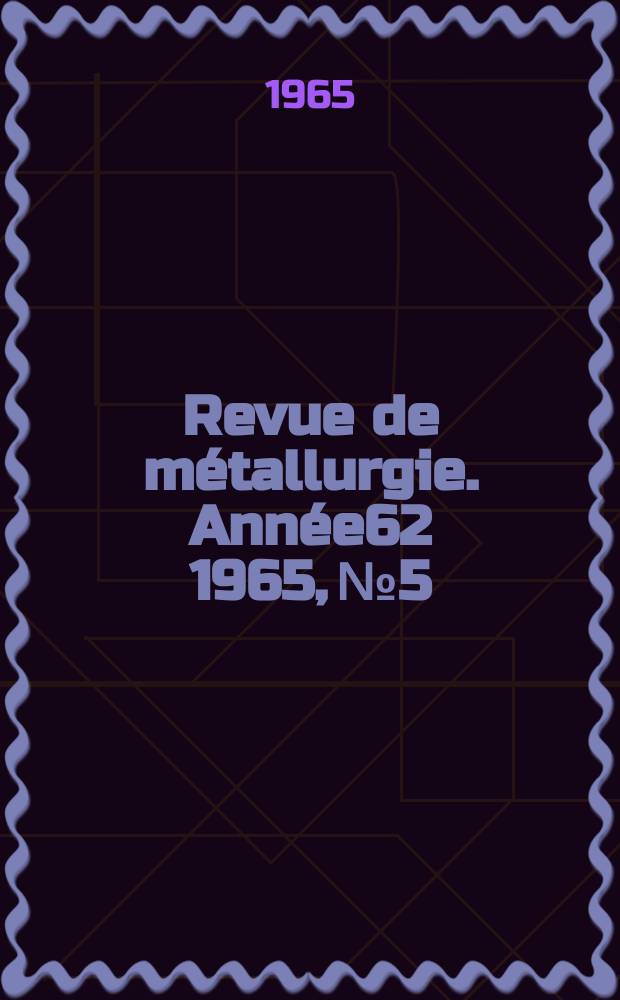 Revue de métallurgie. Année62 1965, №5