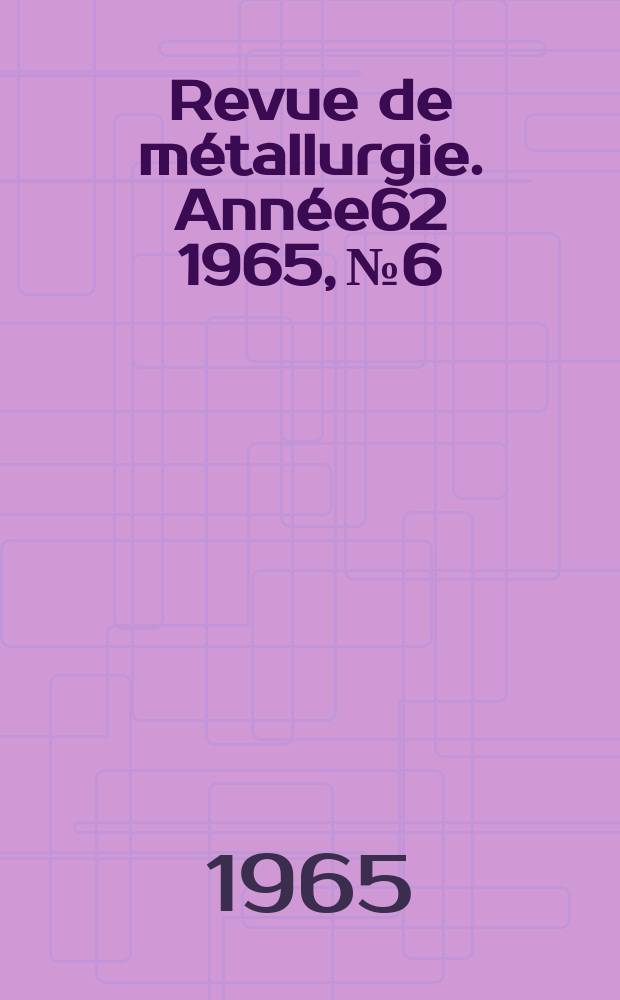 Revue de métallurgie. Année62 1965, №6