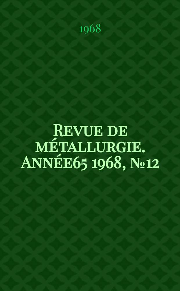 Revue de m&eacute;tallurgie. Ann&eacute;e65 1968, №12