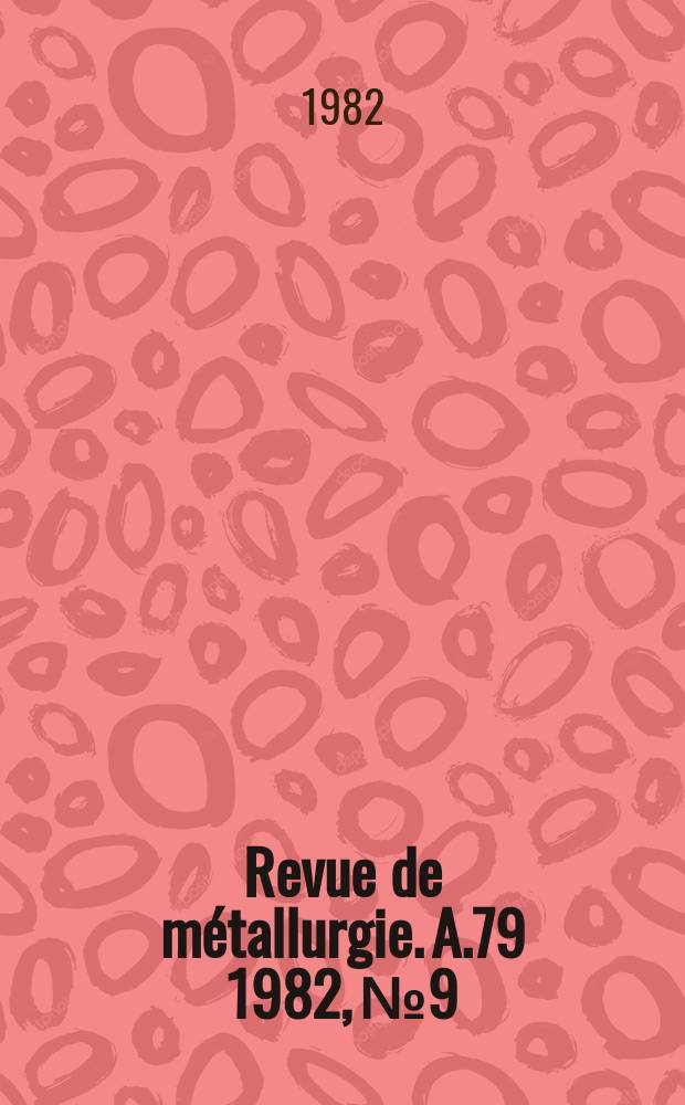 Revue de métallurgie. A.79 1982, №9 : Journées métallurgiques d'automne 1982 organisées par la Société française de métallurgie , Paris, 19-21 oct. 1982