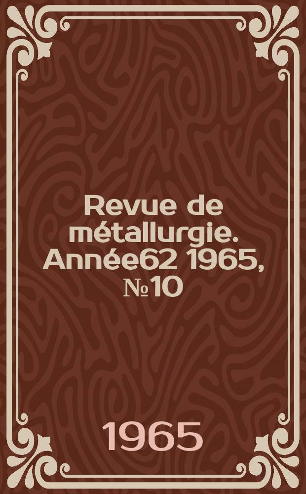 Revue de m&eacute;tallurgie. Ann&eacute;e62 1965, №10