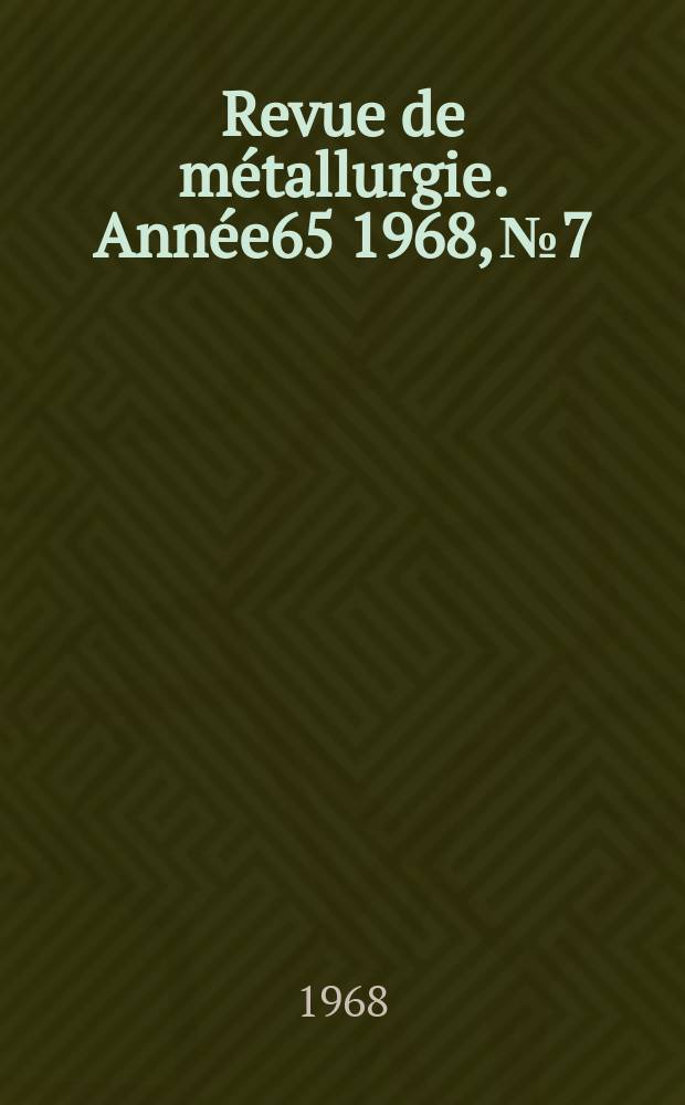 Revue de m&eacute;tallurgie. Ann&eacute;e65 1968, №7