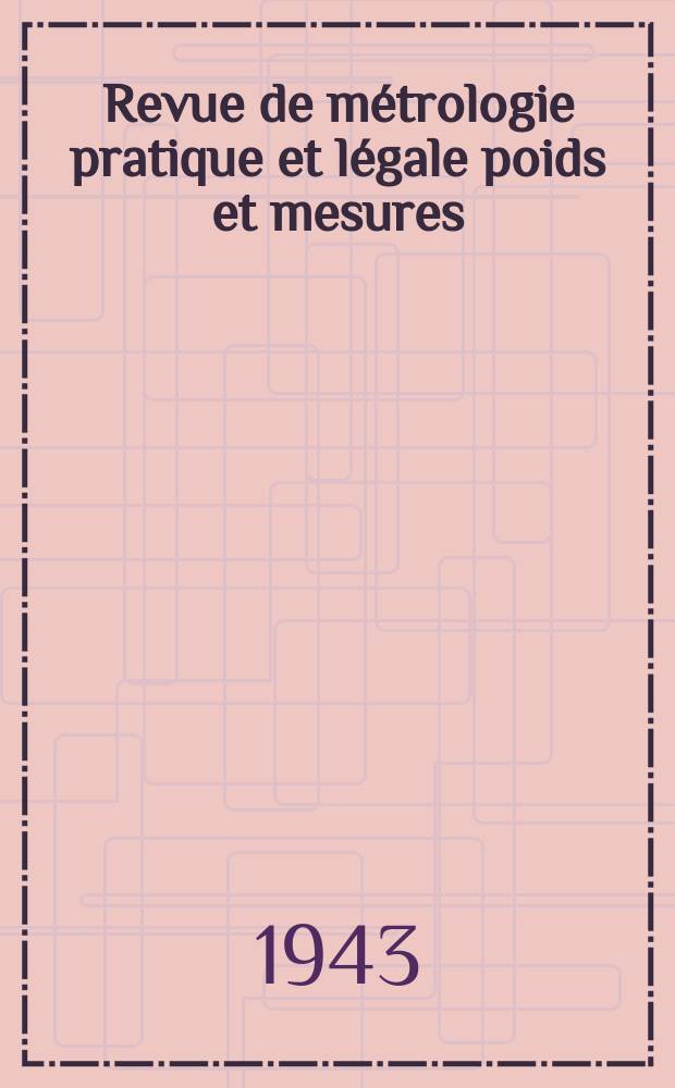 Revue de métrologie pratique et légale poids et mesures : Journal français des instruments scientifiques appliques aux contrôles du commerce, de l'industrie, de l'agriculture et de l'hygiène