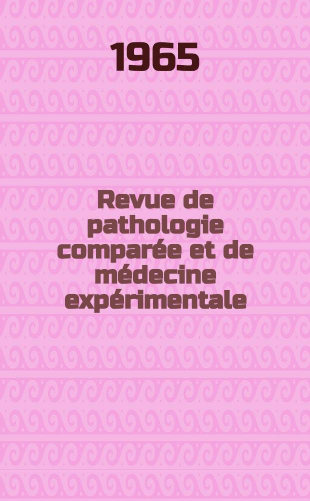 Revue de pathologie comparée et de médecine expérimentale : Pathologie expérimentale , pathologie, générale , physiologie appliquée , physiopathologie, hygiène , thérapeutique , épidémiologie et immunologie comparées Tout ce qui concerne la protection de la vie et de la santé. Année65 1965, T.2, №5(768)