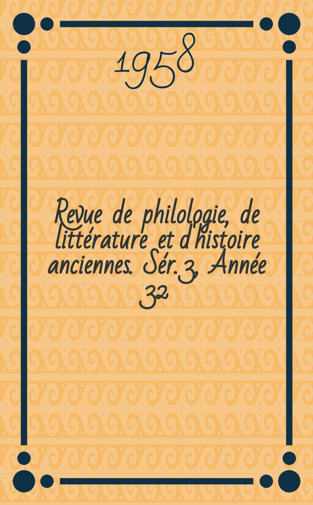 Revue de philologie, de littérature et d'histoire anciennes. Sér. 3, Année 32(84) 1958, Fasc. 1