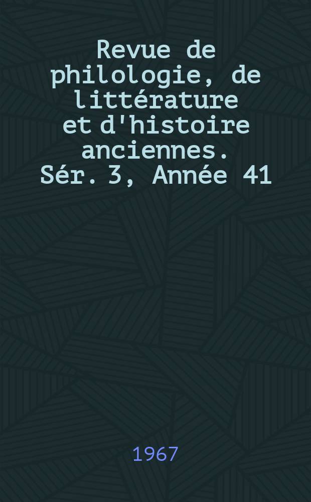 Revue de philologie, de littérature et d'histoire anciennes. Sér. 3, Année 41(93) 1967, Fasc. 2