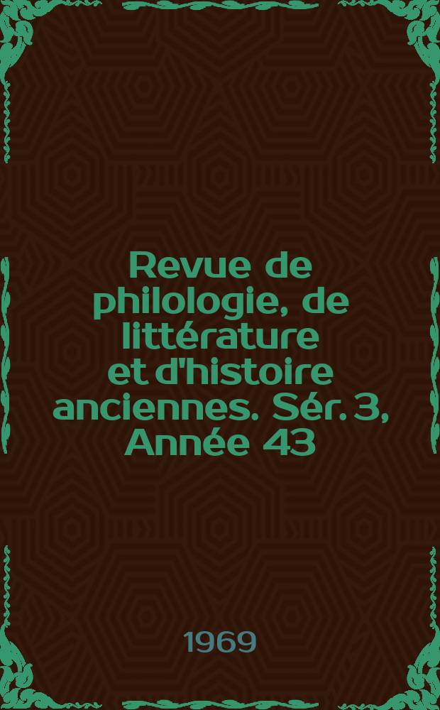 Revue de philologie, de littérature et d'histoire anciennes. Sér. 3, Année 43(95) 1969, Fasc. 1