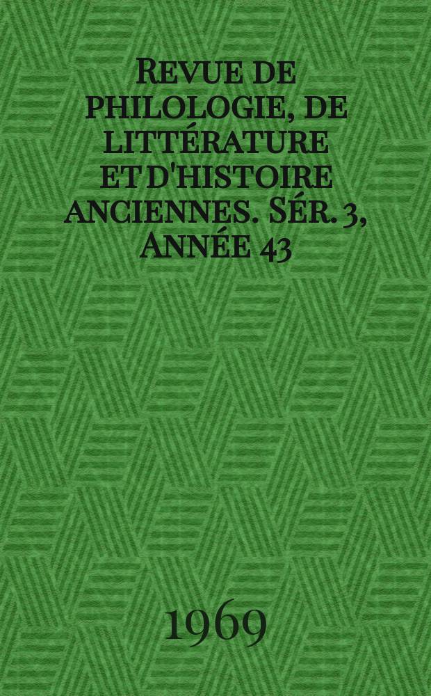Revue de philologie, de litt&eacute;rature et d'histoire anciennes. S&eacute;r. 3, Ann&eacute;e 43(95) 1969, Fasc. 2