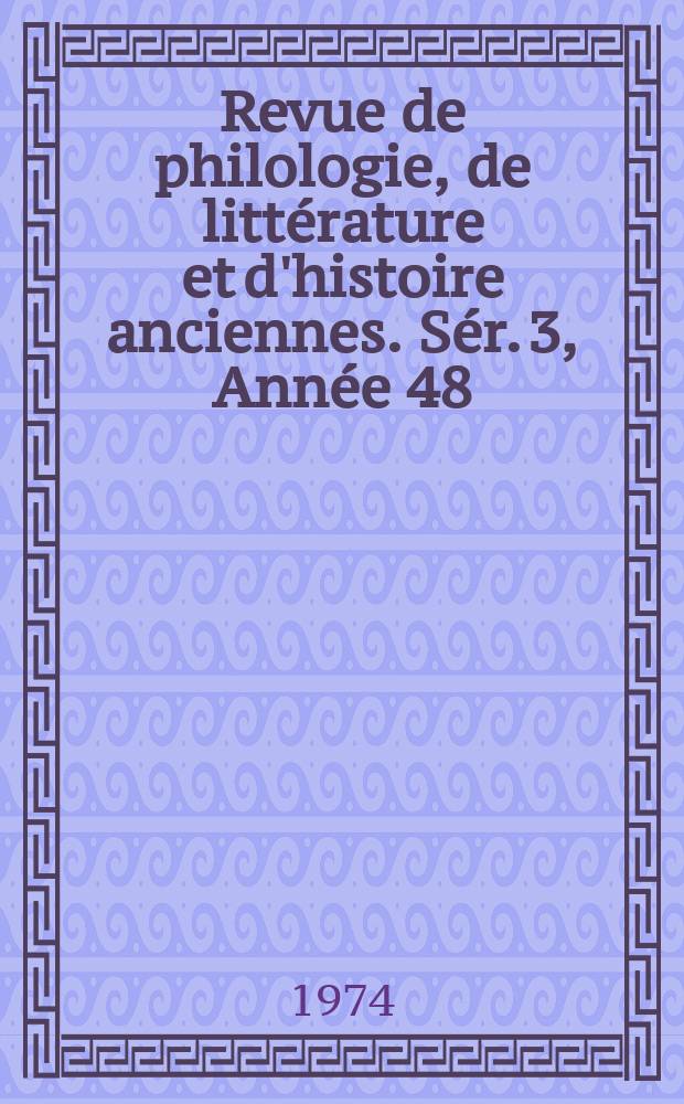 Revue de philologie, de littérature et d'histoire anciennes. Sér. 3, Année 48(100) 1974, Fasc. 1