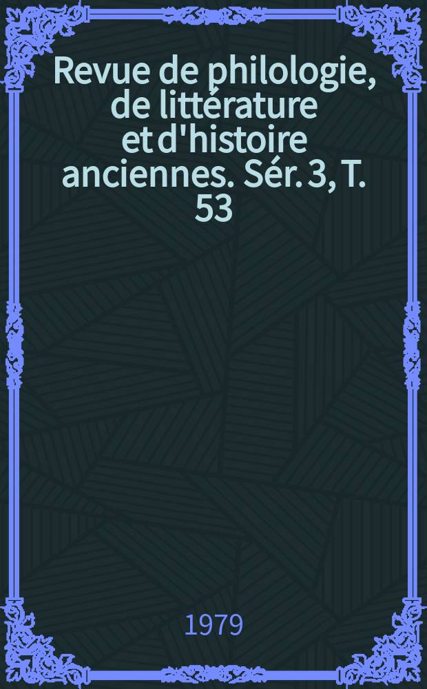 Revue de philologie, de littérature et d'histoire anciennes. Sér. 3, T. 53(105), Fasc. 1