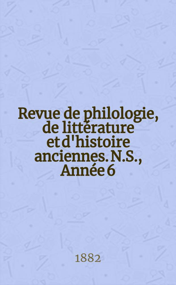 Revue de philologie, de littérature et d'histoire anciennes. N.S., Année 6