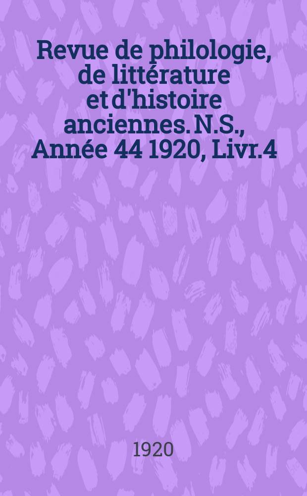 Revue de philologie, de litt&eacute;rature et d'histoire anciennes. N.S., Ann&eacute;e 44 1920, Livr.4