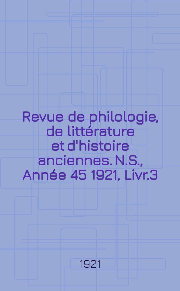 Revue de philologie, de littérature et d'histoire anciennes. N.S., Année 45 1921, Livr.3