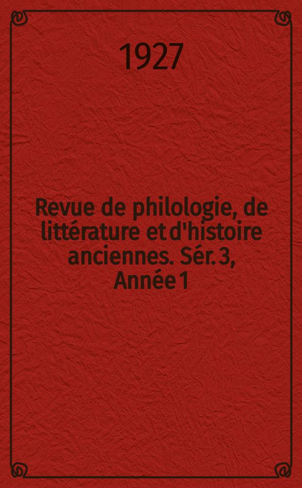 Revue de philologie, de littérature et d'histoire anciennes. Sér. 3, Année 1(53) 1927, Livr.1