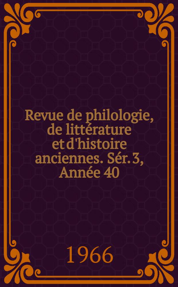 Revue de philologie, de littérature et d'histoire anciennes. Sér. 3, Année 40(92) 1966, Fasc. 1