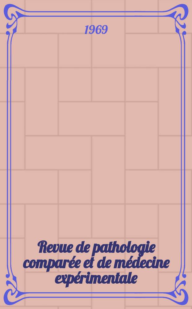 Revue de pathologie comparée et de médecine expérimentale : Pathologie expérimentale , pathologie, générale , physiologie appliquée , physiopathologie, hygiène , thérapeutique , épidémiologie et immunologie comparées Tout ce qui concerne la protection de la vie et de la santé. Année69 1969, T.6, №5(804)