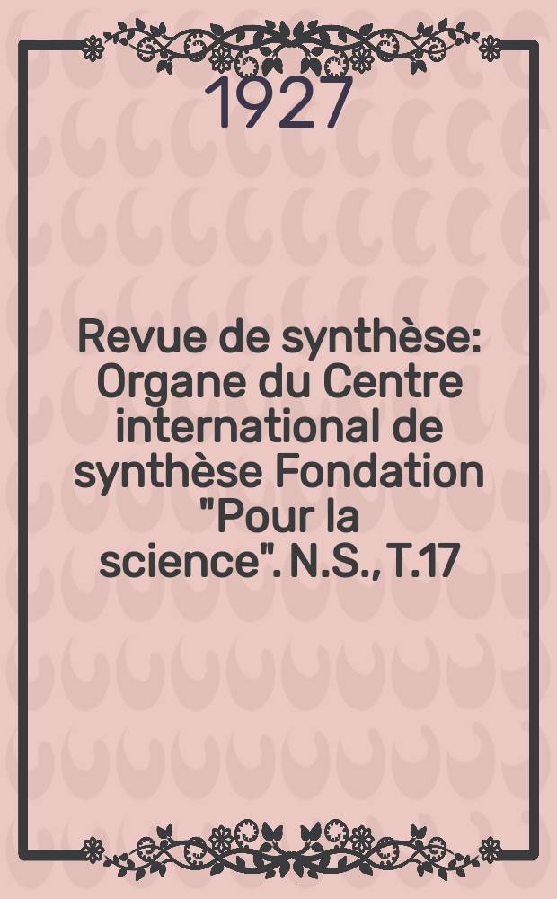 Revue de synthèse : Organe du Centre international de synthèse Fondation "Pour la science". N.S., T.17(43)