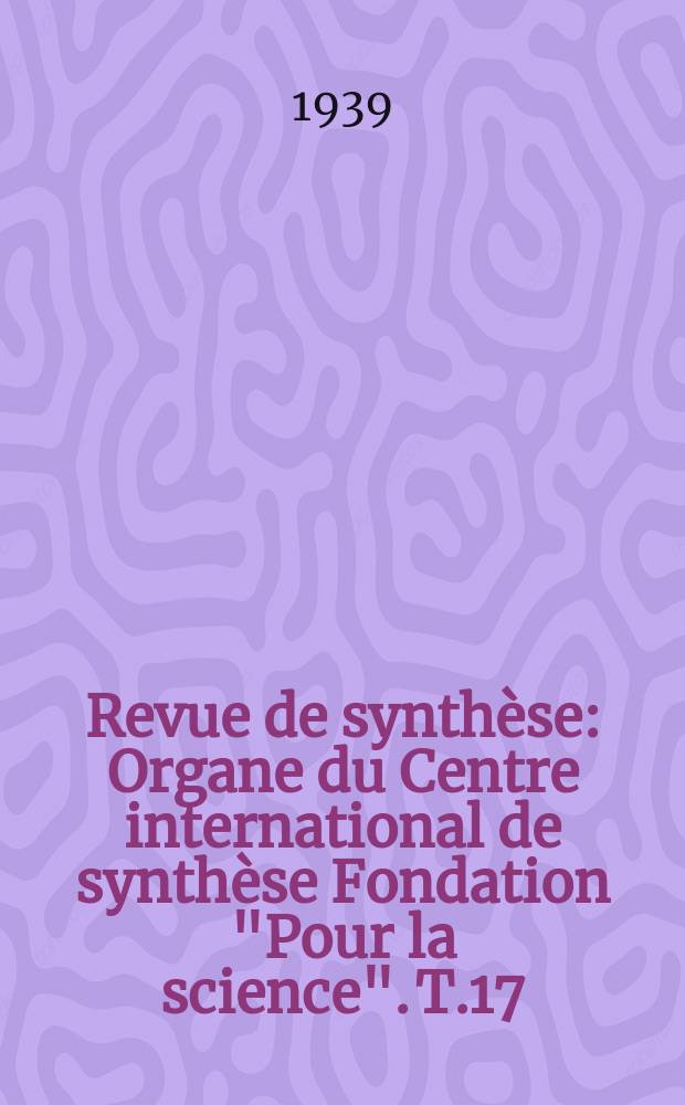 Revue de synthèse : Organe du Centre international de synthèse Fondation "Pour la science". T.17(59), №1