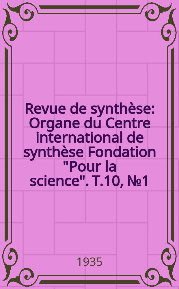 Revue de synthèse : Organe du Centre international de synthèse Fondation "Pour la science". T.10, №1