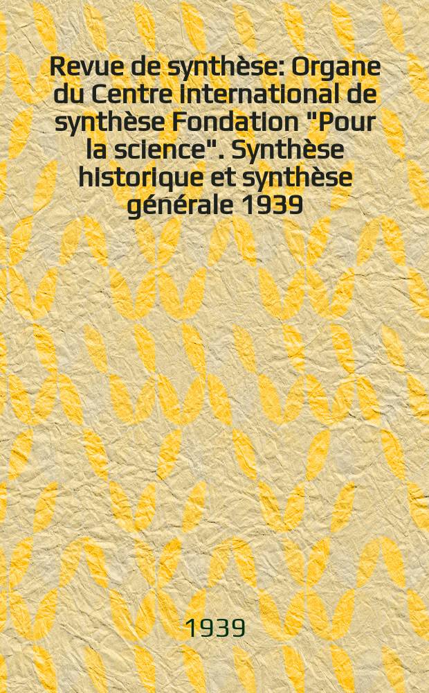Revue de synthèse : Organe du Centre international de synthèse Fondation "Pour la science". Synthèse historique et synthèse générale 1939