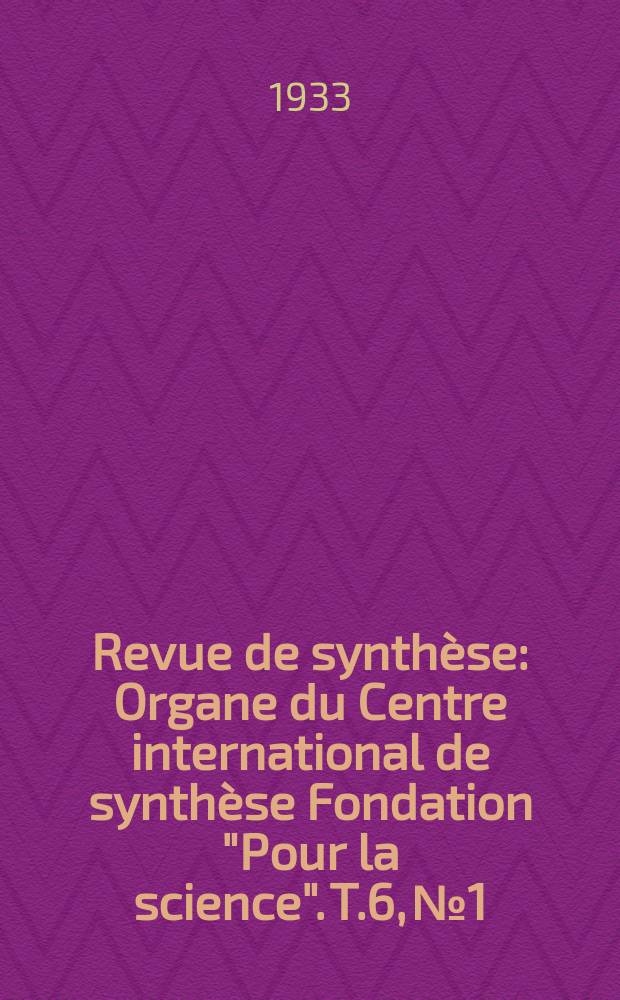 Revue de synthèse : Organe du Centre international de synthèse Fondation "Pour la science". T.6, №1