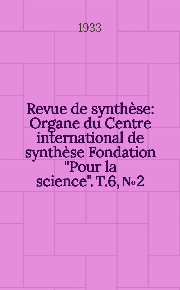 Revue de synthèse : Organe du Centre international de synthèse Fondation "Pour la science". T.6, №2
