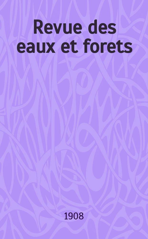Revue des eaux et forets : Annales forestières. Economie forestière , reboisement, bois de marine commerce des bois chasse, louveterie régime des eaux, pêche , pisciculture métallurgie , législation et jurisprudence. Année6 1908, T.47