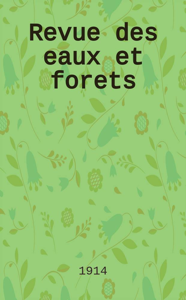 Revue des eaux et forets : Annales forestières. Economie forestière , reboisement, bois de marine commerce des bois chasse, louveterie régime des eaux, pêche , pisciculture métallurgie , législation et jurisprudence. Année12 1914, T.53, №1