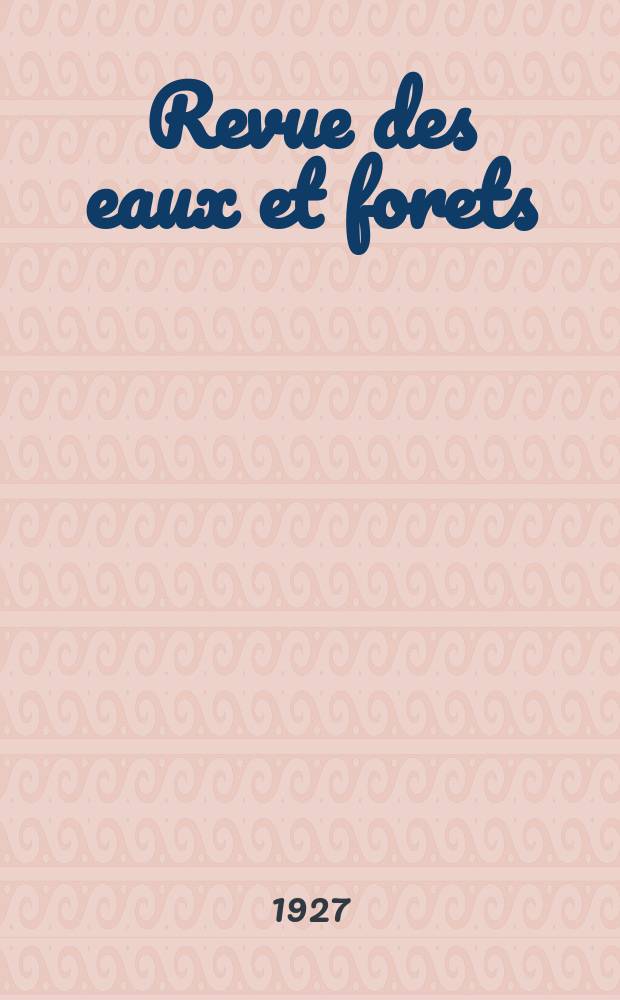 Revue des eaux et forets : Annales forestières. Economie forestière , reboisement, bois de marine commerce des bois chasse, louveterie régime des eaux, pêche , pisciculture métallurgie , législation et jurisprudence. Année25 1927, T.65, №1