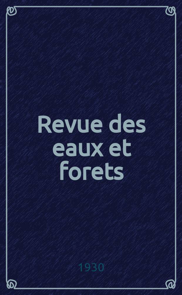 Revue des eaux et forets : Annales forestières. Economie forestière , reboisement, bois de marine commerce des bois chasse, louveterie régime des eaux, pêche , pisciculture métallurgie , législation et jurisprudence. Année28 1930, 68, №6