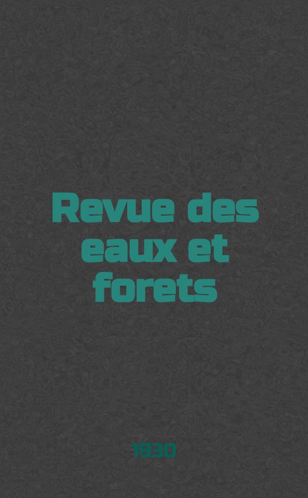 Revue des eaux et forets : Annales forestières. Economie forestière , reboisement, bois de marine commerce des bois chasse, louveterie régime des eaux, pêche , pisciculture métallurgie , législation et jurisprudence. Année28 1930, 68, №7