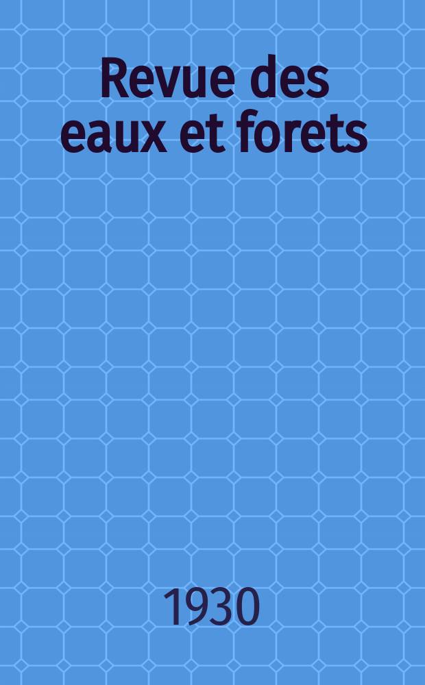 Revue des eaux et forets : Annales forestières. Economie forestière , reboisement, bois de marine commerce des bois chasse, louveterie régime des eaux, pêche , pisciculture métallurgie , législation et jurisprudence. Année28 1930, 68, №12