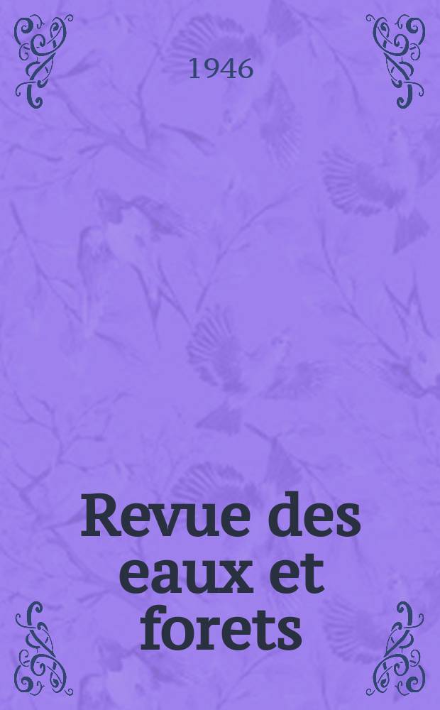 Revue des eaux et forets : Annales forestières. Economie forestière , reboisement, bois de marine commerce des bois chasse, louveterie régime des eaux, pêche , pisciculture métallurgie , législation et jurisprudence. Année44 1946, T.84, №12