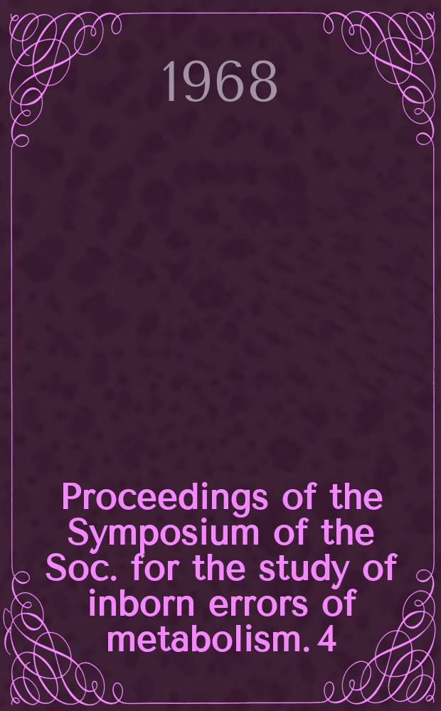 Proceedings of the Symposium of the Soc. for the study of inborn errors of metabolism. 4 : Some recent advances in inborn errors of metabolism