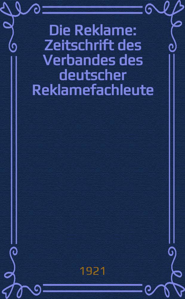 Die Reklame : Zeitschrift des Verbandes des deutscher Reklamefachleute : Fachblatt f&uuml;r das gesamte Werbewesen