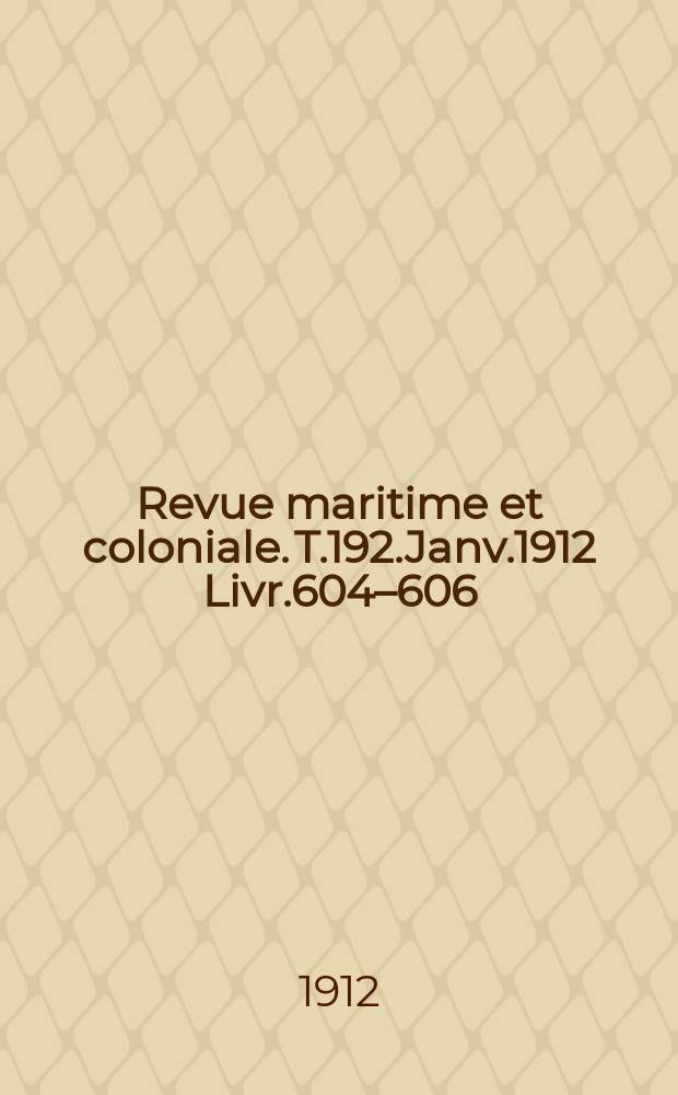 Revue maritime et coloniale. T.192.Janv.1912 Livr.604–606