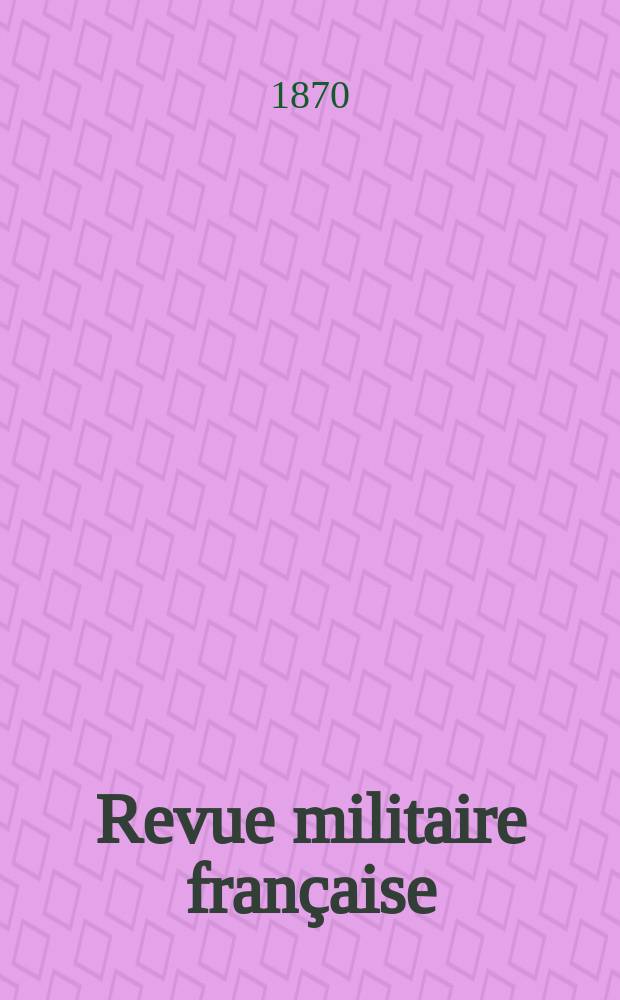 Revue militaire fran&ccedil;aise : Recueil mensuel de technologie, d'art et d'histoire militaires. Ann&eacute;e9 1870, T.1, №1