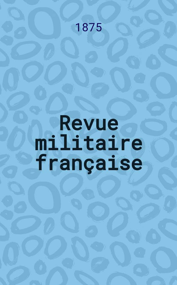 Revue militaire française : Recueil mensuel de technologie, d'art et d'histoire militaires. Année10 1875, T.1, №4