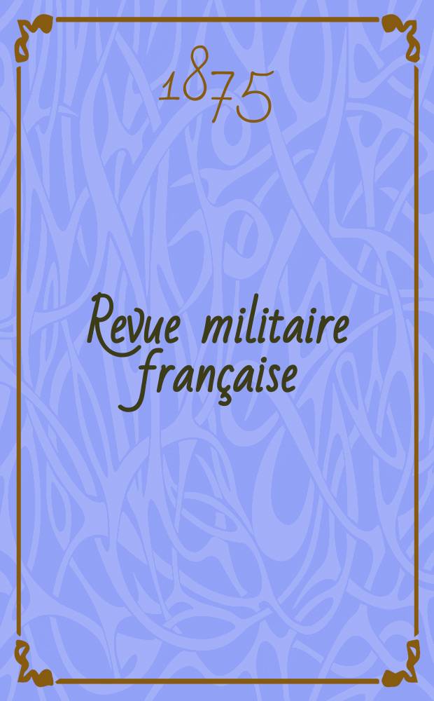 Revue militaire française : Recueil mensuel de technologie, d'art et d'histoire militaires. Année10 1875, T.2, №8
