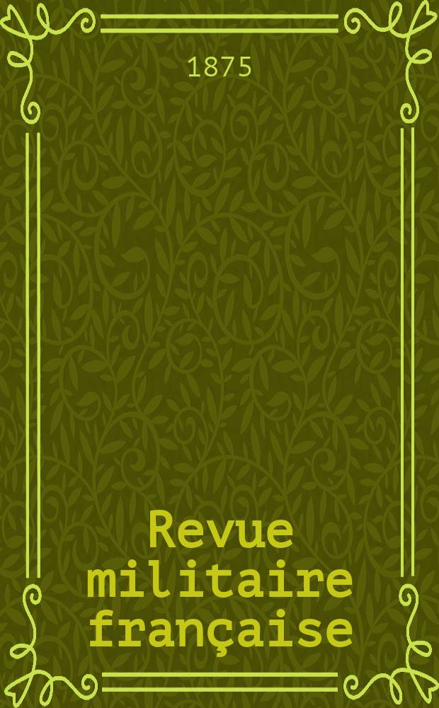 Revue militaire française : Recueil mensuel de technologie, d'art et d'histoire militaires. Année10 1875, T.3, №10